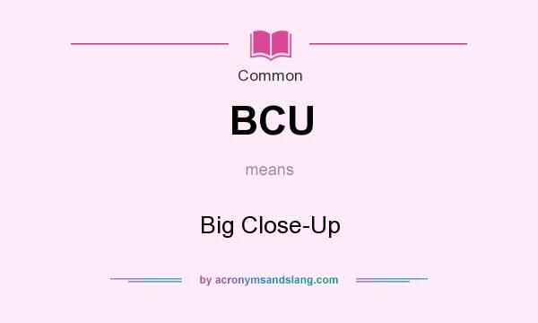 What does BCU mean? It stands for Big Close-Up
