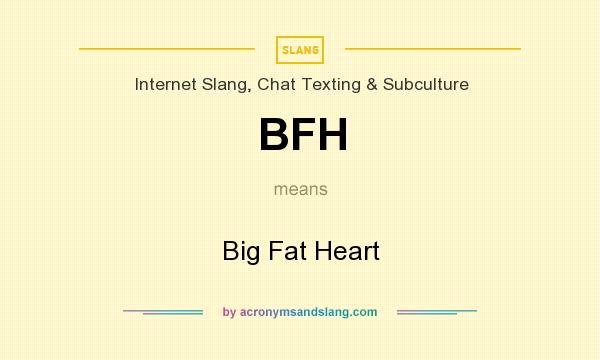 What does BFH mean? It stands for Big Fat Heart