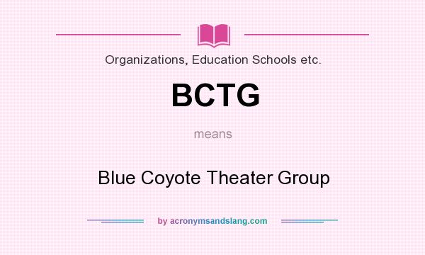 What does BCTG mean? It stands for Blue Coyote Theater Group