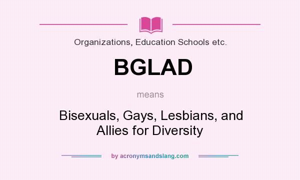What does BGLAD mean? It stands for Bisexuals, Gays, Lesbians, and Allies for Diversity