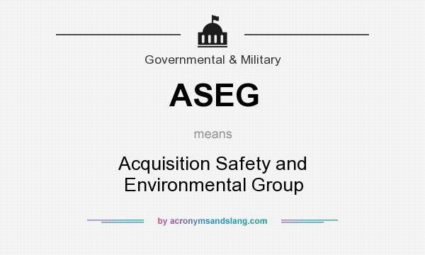 What does ASEG mean? It stands for Acquisition Safety and Environmental Group