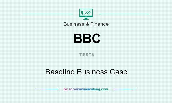 What does BBC mean? It stands for Baseline Business Case