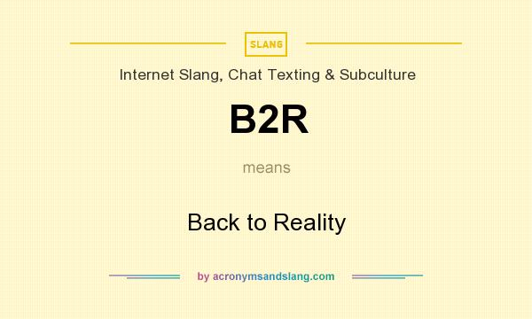 What does B2R mean? It stands for Back to Reality