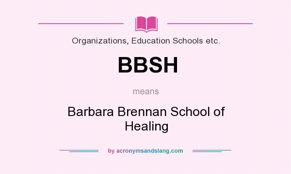 What does BBSH mean? It stands for Barbara Brennan School of Healing