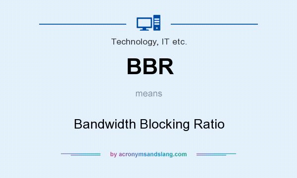 What does BBR mean? It stands for Bandwidth Blocking Ratio