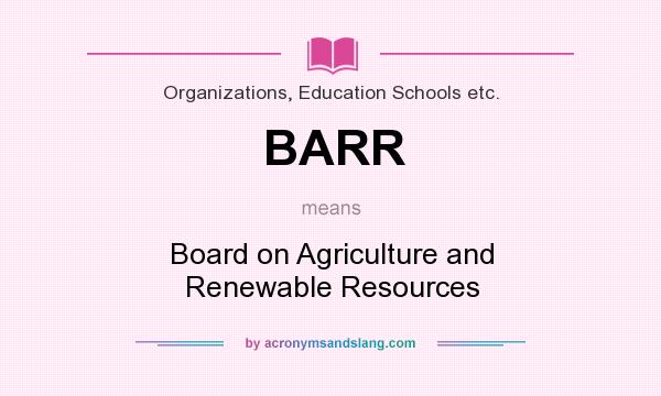 What does BARR mean? It stands for Board on Agriculture and Renewable Resources