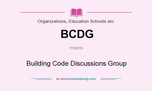 What does BCDG mean? It stands for Building Code Discussions Group