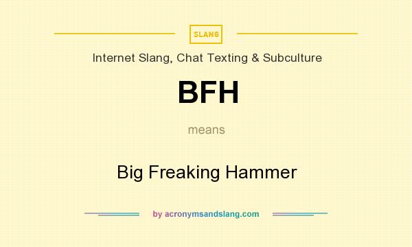 What does BFH mean? It stands for Big Freaking Hammer