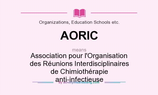 What does AORIC mean? It stands for Association pour l`Organisation des Réunions Interdisciplinaires de Chimiothérapie anti-infectieuse