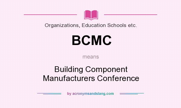 What does BCMC mean? It stands for Building Component Manufacturers Conference