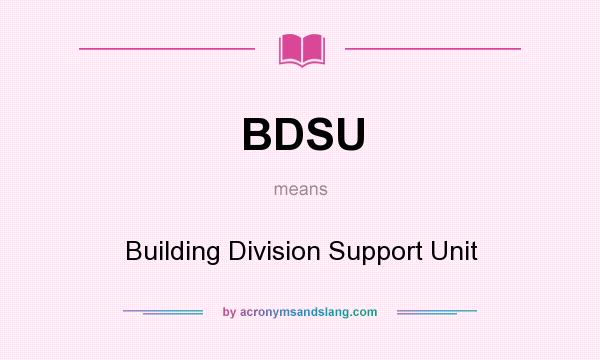 What does BDSU mean? It stands for Building Division Support Unit