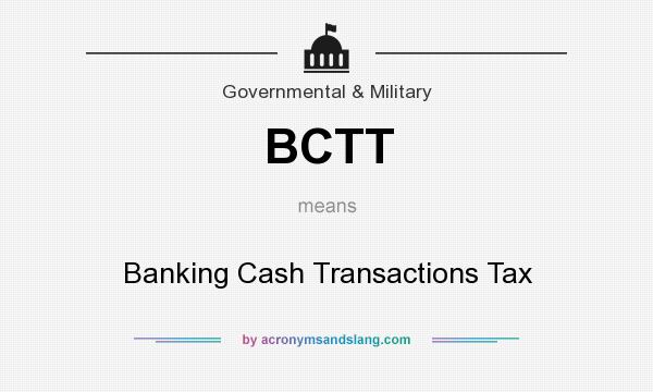 What does BCTT mean? It stands for Banking Cash Transactions Tax