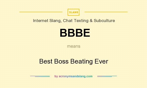 What does BBBE mean? It stands for Best Boss Beating Ever