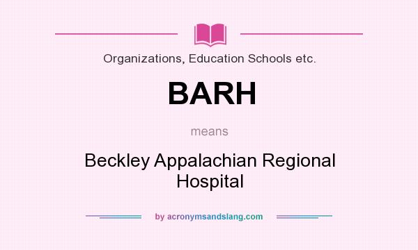 What does BARH mean? It stands for Beckley Appalachian Regional Hospital