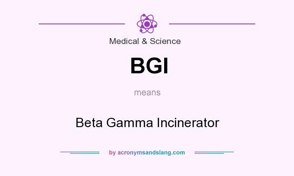 What does BGI mean? It stands for Beta Gamma Incinerator
