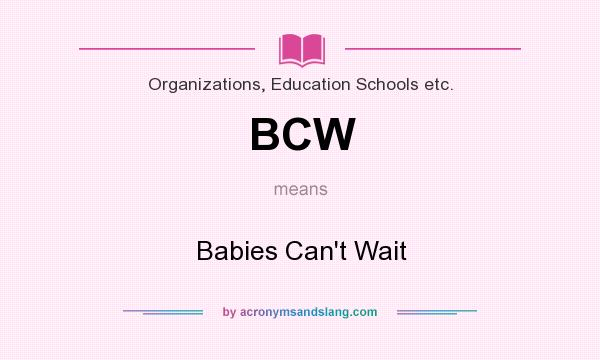 What does BCW mean? It stands for Babies Can`t Wait