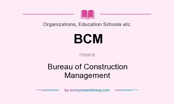 What does BCM mean? It stands for Bureau of Construction Management
