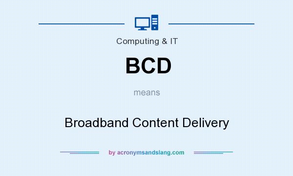 What does BCD mean? It stands for Broadband Content Delivery