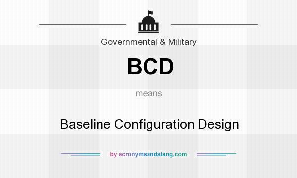 What does BCD mean? It stands for Baseline Configuration Design
