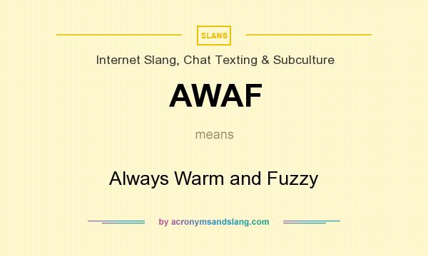 What does AWAF mean? It stands for Always Warm and Fuzzy