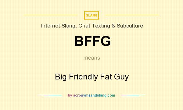 What does BFFG mean? It stands for Big Friendly Fat Guy