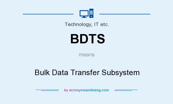 What does BDTS mean? It stands for Bulk Data Transfer Subsystem