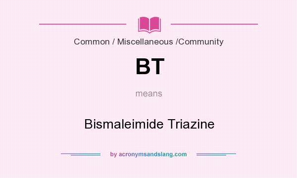 What does BT mean? It stands for Bismaleimide Triazine