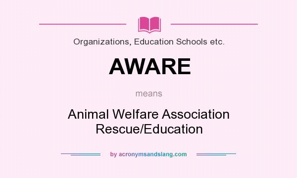 What does AWARE mean? It stands for Animal Welfare Association Rescue/Education