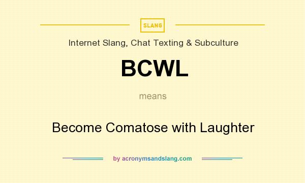 What does BCWL mean? It stands for Become Comatose with Laughter