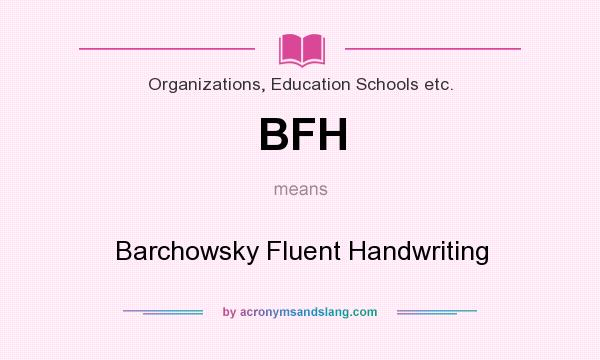 What does BFH mean? It stands for Barchowsky Fluent Handwriting