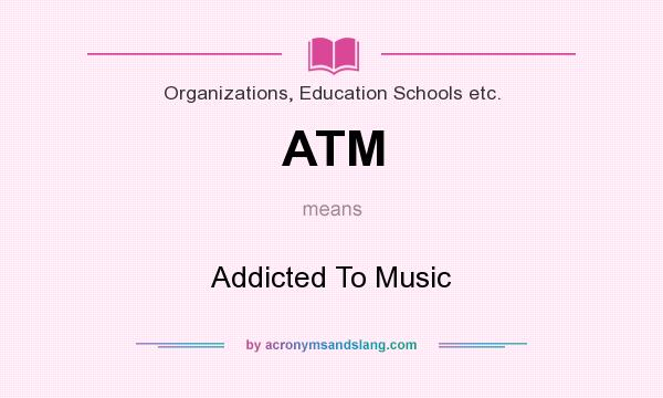 What does ATM mean? It stands for Addicted To Music