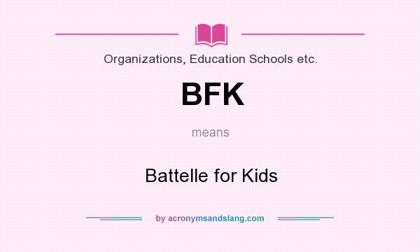 What does BFK mean? It stands for Battelle for Kids