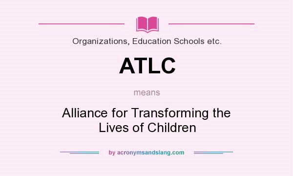 What does ATLC mean? It stands for Alliance for Transforming the Lives of Children