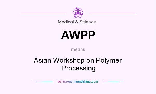 What does AWPP mean? It stands for Asian Workshop on Polymer Processing