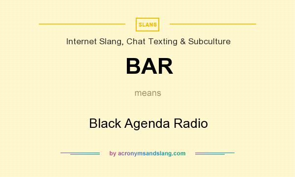 What does BAR mean? It stands for Black Agenda Radio