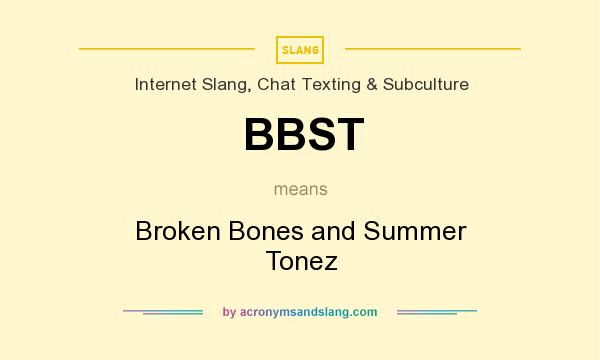 What does BBST mean? It stands for Broken Bones and Summer Tonez