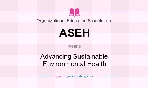 What does ASEH mean? It stands for Advancing Sustainable Environmental Health