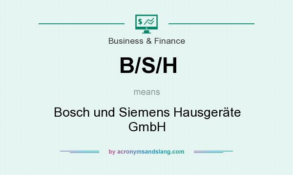 What does B/S/H mean? It stands for Bosch und Siemens Hausgeräte GmbH