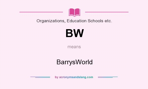 What does BW mean? It stands for BarrysWorld