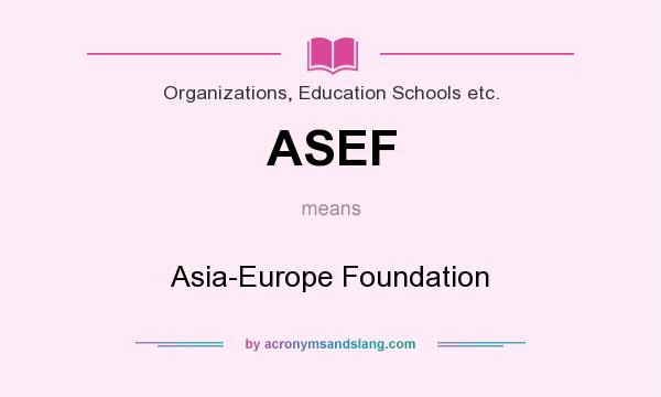 What does ASEF mean? It stands for Asia-Europe Foundation
