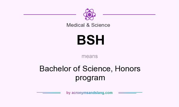 What does BSH mean? It stands for Bachelor of Science, Honors program