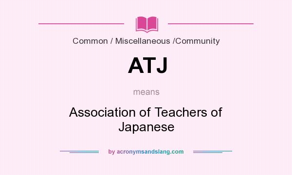 What does ATJ mean? It stands for Association of Teachers of Japanese