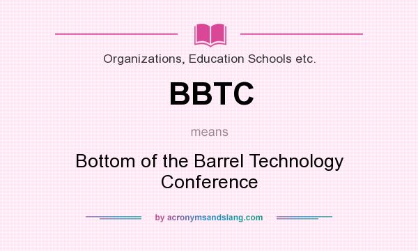 What does BBTC mean? It stands for Bottom of the Barrel Technology Conference
