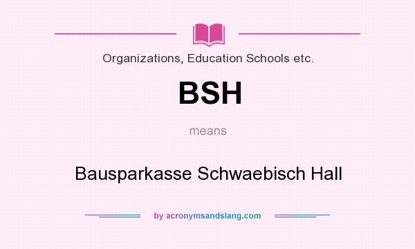 What does BSH mean? It stands for Bausparkasse Schwaebisch Hall