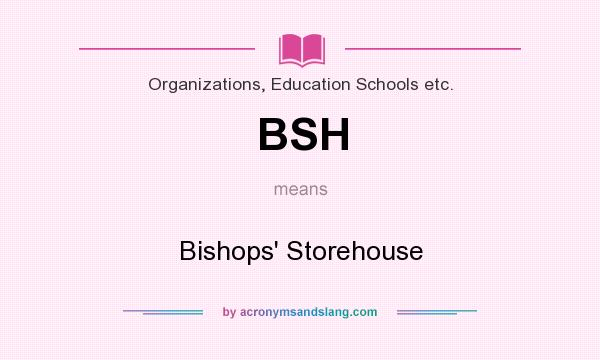 What does BSH mean? It stands for Bishops` Storehouse