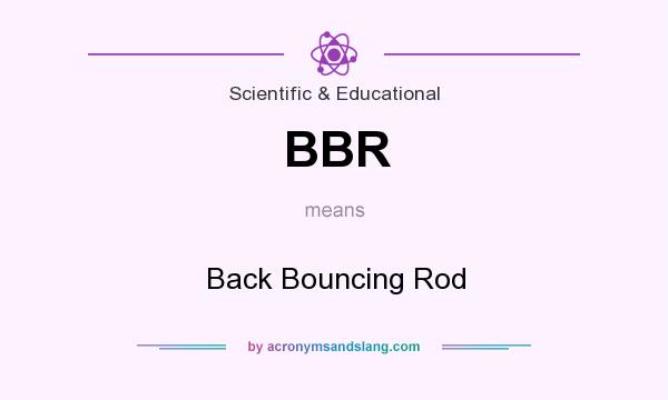 What does BBR mean? It stands for Back Bouncing Rod