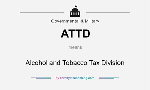 What does ATTD mean? It stands for Alcohol and Tobacco Tax Division