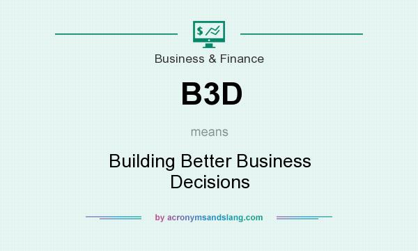 What does B3D mean? It stands for Building Better Business Decisions
