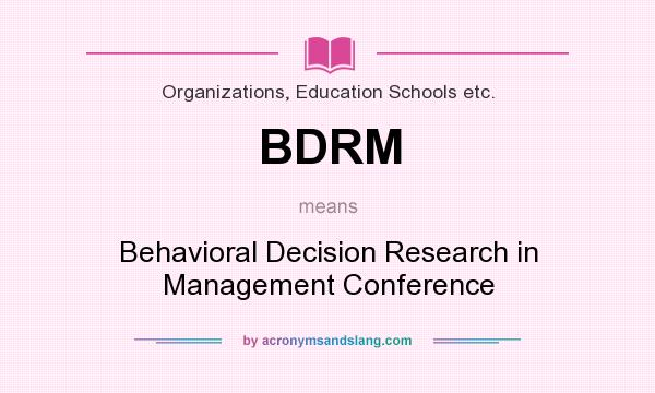 What does BDRM mean? It stands for Behavioral Decision Research in Management Conference