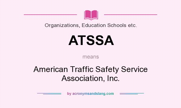 What does ATSSA mean? It stands for American Traffic Safety Service Association, Inc.